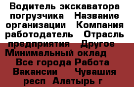 Водитель экскаватора-погрузчика › Название организации ­ Компания-работодатель › Отрасль предприятия ­ Другое › Минимальный оклад ­ 1 - Все города Работа » Вакансии   . Чувашия респ.,Алатырь г.